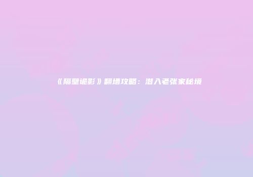 《隔壁诡影》翻墙攻略：潜入老张家秘境