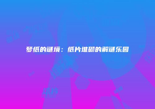 梦纸的谜境：纸片堆砌的解谜乐园