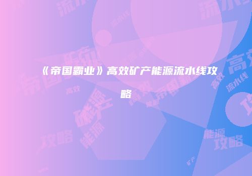 《帝国霸业》高效矿产能源流水线攻略
