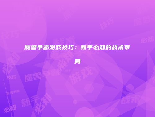 魔兽争霸游戏技巧：新手必知的战术布局