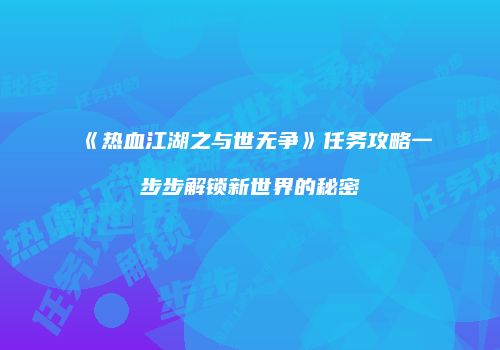 《热血江湖之与世无争》任务攻略一步步解锁新世界的秘密