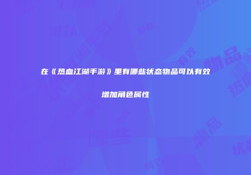 在《热血江湖手游》里有哪些状态物品可以有效增加角色属性