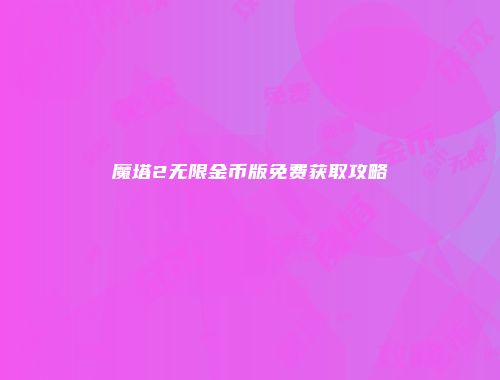 魔塔2无限金币版免费获取攻略