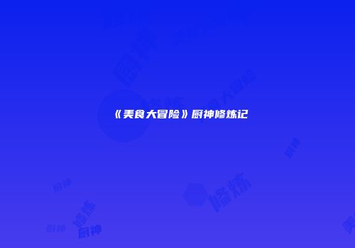 《美食大冒险》厨神修炼记