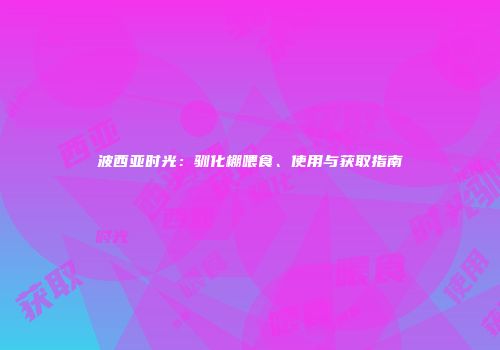 波西亚时光：驯化棚喂食、使用与获取指南
