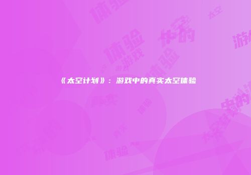 《太空计划》：游戏中的真实太空体验