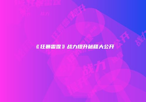 《狂暴雷霆》战力提升秘籍大公开