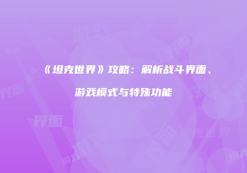《坦克世界》攻略：解析战斗界面、游戏模式与特殊功能