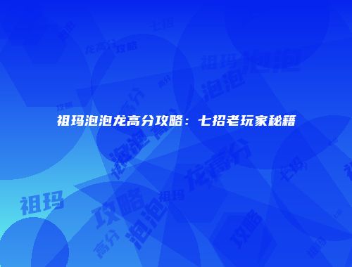祖玛泡泡龙高分攻略：七招老玩家秘籍