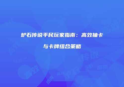 炉石传说平民玩家指南：高效抽卡与卡牌组合策略