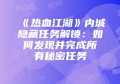 《热血江湖》内城隐藏任务解锁：如何发现并完成所有秘密任务