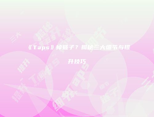 《Taps》掉链子？揭秘三大细节与提升技巧