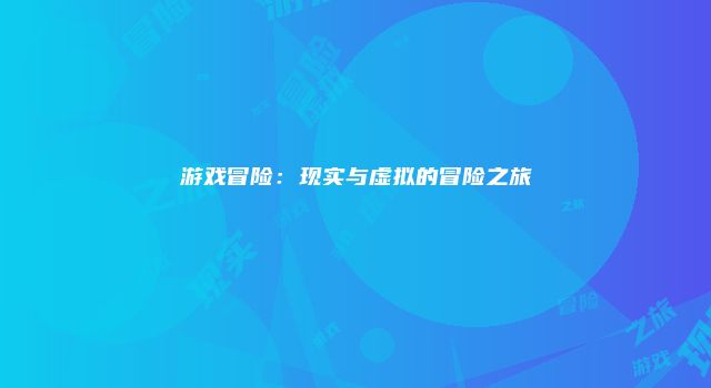 游戏冒险：现实与虚拟的冒险之旅