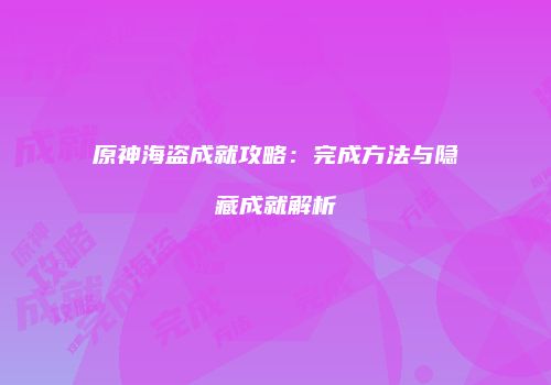 原神海盗成就攻略：完成方法与隐藏成就解析