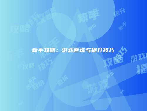 新手攻略：游戏避坑与提升技巧