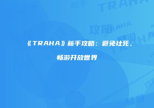 《TRAHA》新手攻略：避免社死，畅游开放世界