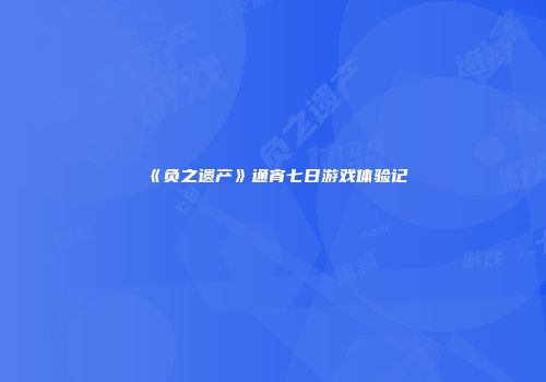 《负之遗产》通宵七日游戏体验记