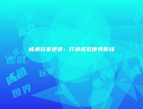 咸鱼玩家逆袭：打造虚拟世界防线