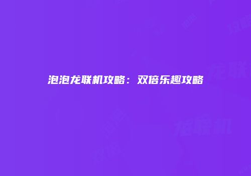 泡泡龙联机攻略：双倍乐趣攻略