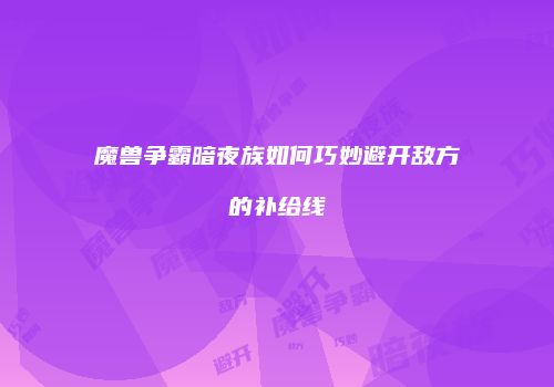 魔兽争霸暗夜族如何巧妙避开敌方的补给线