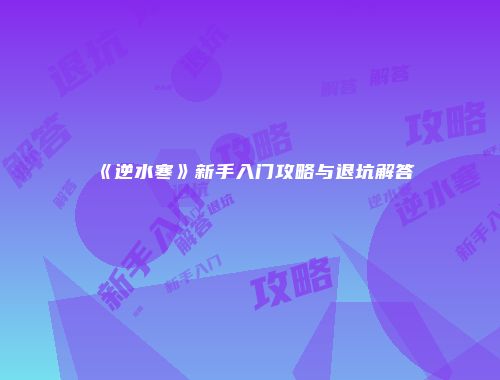 《逆水寒》新手入门攻略与退坑解答