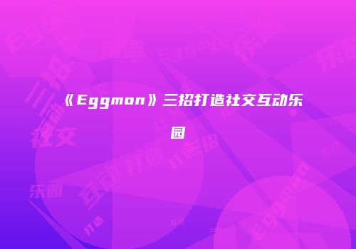 《Eggmon》三招打造社交互动乐园