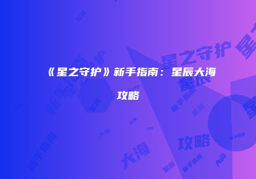 《星之守护》新手指南：星辰大海攻略