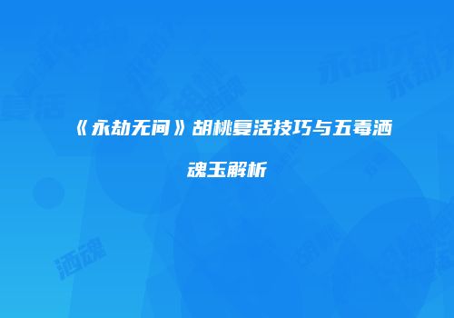 《永劫无间》胡桃复活技巧与五毒洒魂玉解析