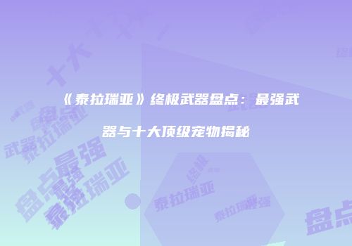 《泰拉瑞亚》终极武器盘点：最强武器与十大顶级宠物揭秘