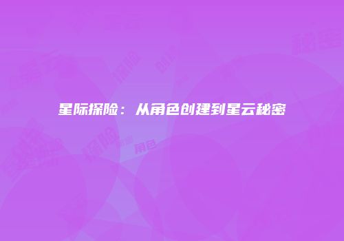 星际探险：从角色创建到星云秘密