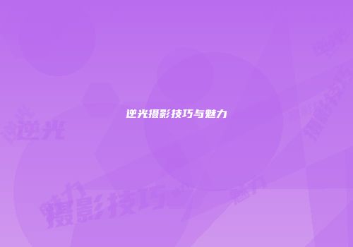 逆光摄影技巧与魅力