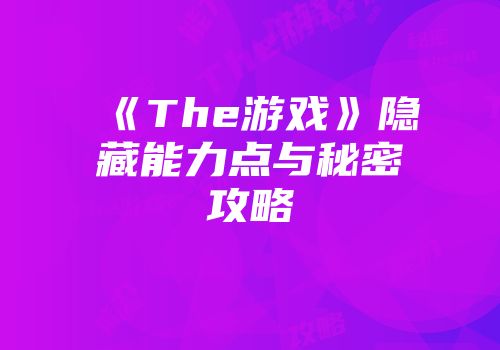 《The游戏》隐藏能力点与秘密攻略