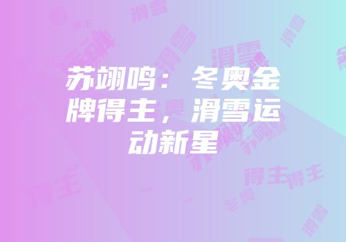 苏翊鸣：冬奥金牌得主，滑雪运动新星