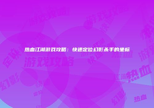 热血江湖游戏攻略：快速定位幻影杀手的坐标