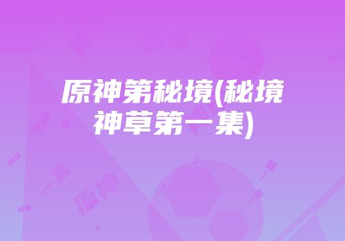 原神第秘境(秘境神草第一集)