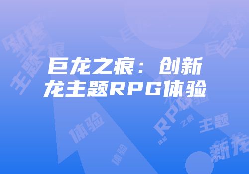 巨龙之痕：创新龙主题RPG体验