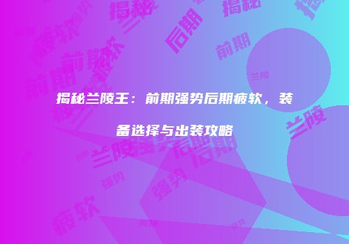 揭秘兰陵王：前期强势后期疲软，装备选择与出装攻略