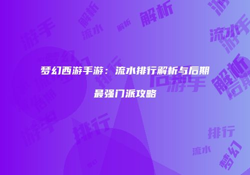 梦幻西游手游：流水排行解析与后期最强门派攻略