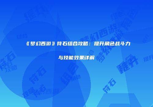《梦幻西游》符石组合攻略：提升角色战斗力与技能效果详解