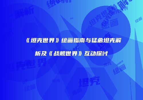 《坦克世界》绘画指南与猛禽坦克解析及《战舰世界》互动探讨