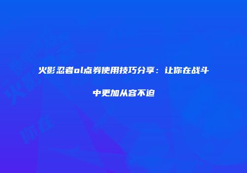 火影忍者ol点券使用技巧分享：让你在战斗中更加从容不迫