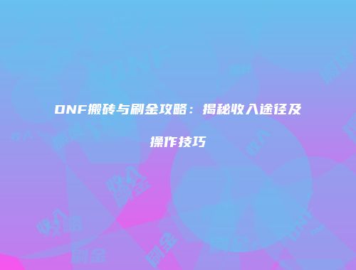 DNF搬砖与刷金攻略：揭秘收入途径及操作技巧