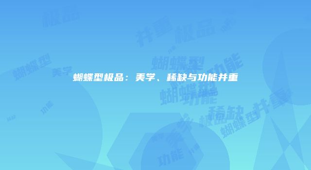 蝴蝶型极品：美学、稀缺与功能并重