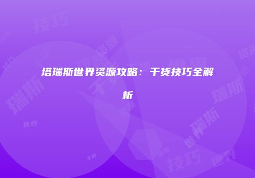 塔瑞斯世界资源攻略：干货技巧全解析