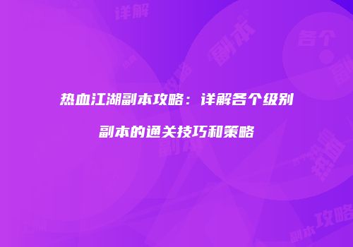 热血江湖副本攻略：详解各个级别副本的通关技巧和策略