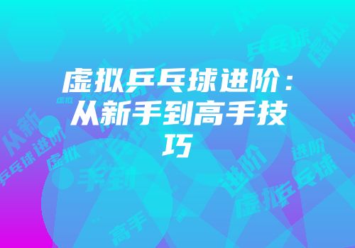 虚拟乒乓球进阶：从新手到高手技巧