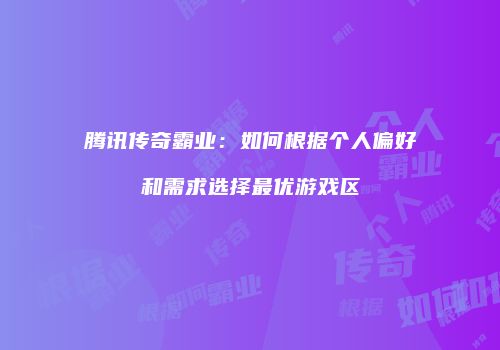 腾讯传奇霸业：如何根据个人偏好和需求选择最优游戏区