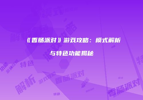 《香肠派对》游戏攻略：模式解析与特色功能揭秘