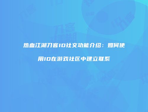 热血江湖刀客ID社交功能介绍：如何使用ID在游戏社区中建立联系