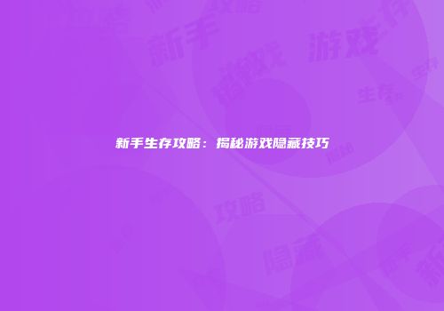 新手生存攻略：揭秘游戏隐藏技巧